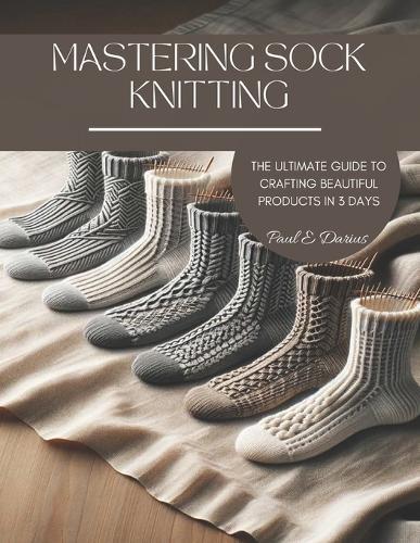 Mastering Sock Knitting: The Ultimate Guide to Crafting Beautiful Products in 3 Days