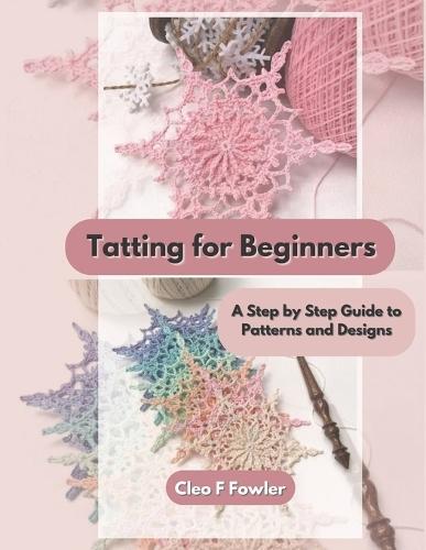 Tatting for Beginners: A Step by Step Guide to Patterns and Designs