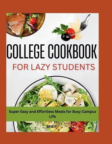 The Lazy Student's College Cookbook: Super Easy and Effortless Meals for Busy Campus Life