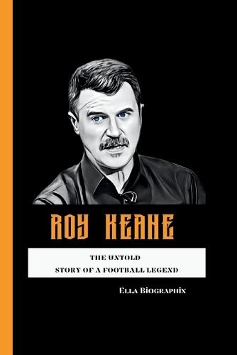 Roy Keane: The Untold Story of a Football Legend