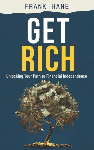 Get Rich: Unlocking Your Path to Financial Independence