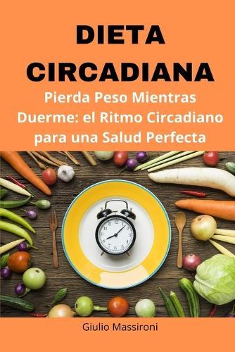 Dieta Circadiana: Pierda Peso Mientras Duerme: el Ritmo Circadiano para una Salud Perfecta