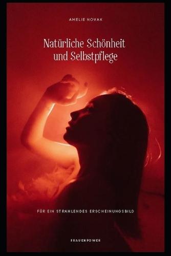 Natürliche Schönheit und Selbstpflege für ein strahlendes Erscheinungsbild: Entdecke die Geheimnisse natürlicher Schönheit und pflege dich von innen heraus