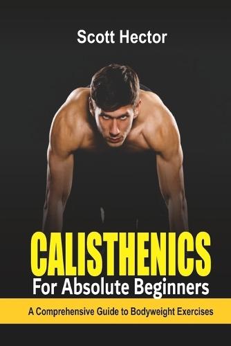 Calisthenics for Absolute Beginners: A Comprehensive Guide to Bodyweight Exercises