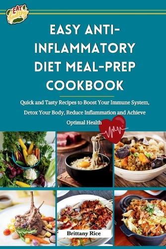 Easy Anti-Inflammatory Diet Meal-Prep Cookbook: Quick and Tasty Recipes to Boost Your Immune System, Detox Your Body, Reduce Inflammation and Achieve Optimal Health