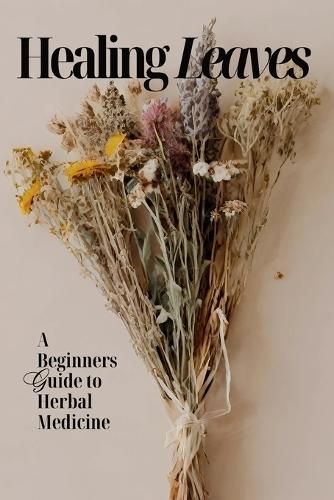 Healing Leaves: A Beginners Guide to Herbal Medicine