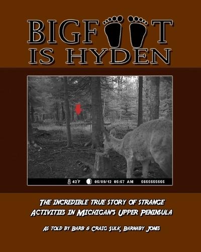 Bigfoot is Hyden: The incredible true story of strange activities in Michigan's Upper Peninsula