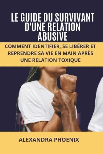 Le Guide Du Survivant d'Une Relation Abusive: Comment identifier, se libérer et reprendre sa vie en main après une relation toxique