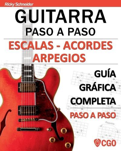 Escalas - Acordes - Arpegios. Guitarra paso a paso: Guía gráfica completa paso a paso