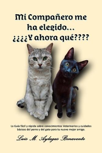 Mi Compañero me ha elegido... ¿¿¿¿Y ahora qué: La Guía fácil y rápida sobre conocimientos Veterinarios y cuidados básicos del perro y del gato para tu nuevo mejor amigo.