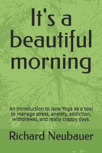 It's a beautiful morning: An introduction to Japa Yoga as a tool to manage stress, anxiety, addiction, withdrawal, and really crappy days.
