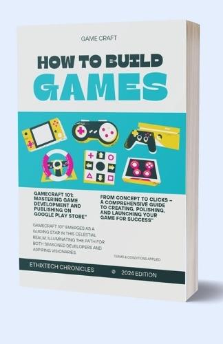 How to Build Games: GameCraft 101: Mastering Game Development and Publishing on Google Play Store