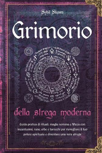 Grimorio della strega moderna: Guida pratica di rituali, magia norrena e Wicca con incantesimi, rune, erbe e tarocchi per risvegliare il tuo potere spirituale e diventare una vera strega