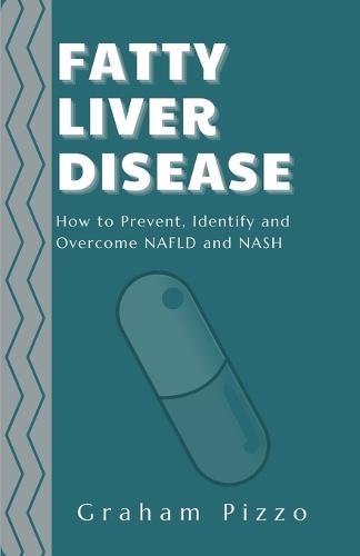 Fatty Liver Disease: How to Prevent, Identify and Overcome NAFLD and NASH