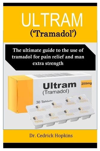 ULTRAM ('Tramadol'): The ultimate guide to the use of tramadol for pain relief and man extra strength