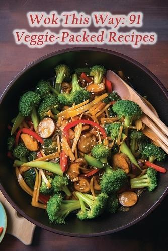 Wok This Way: 91 Veggie-Packed Recipes