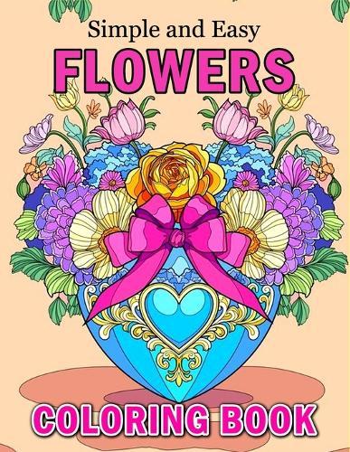 Simple and Easy Flowers Coloring Book: Beautiful Relaxing Coloring Book Large Print Flowers Design for Adults, Seniors, Beginners and Women with Illustration Bloom Coloring Pages