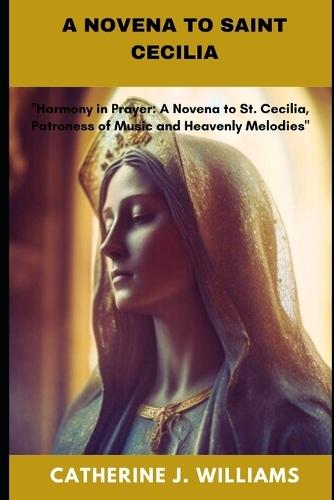 A Novena to Saint Cecilia: """Harmony in Prayer: A Novena to St. Cecilia, Patroness of Music and Heavenly Melodies"""