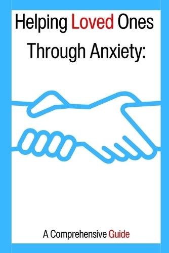 Helping Loved Ones Through Anxiety: A Comprehensive Guide