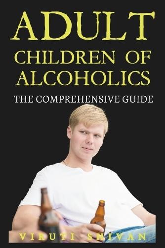Adult Children of Alcoholics - The Comprehensive Guide: Navigating the Complex Legacy of Family Addiction