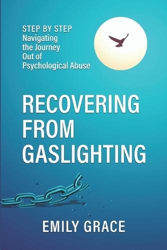 Recovering from Gaslighting: Step by Step: Navigating the Journey Out of Psychological Abuse