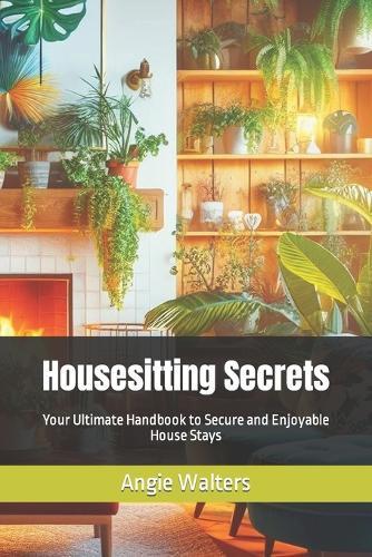 Housesitting Secrets: Your Ultimate Handbook to Secure and Enjoyable House Stays