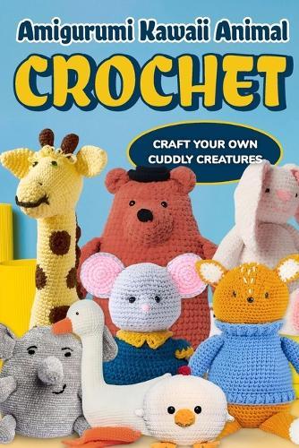 Amigurumi Kawaii Animal Crochet: Craft Your Own Cuddly Creatures