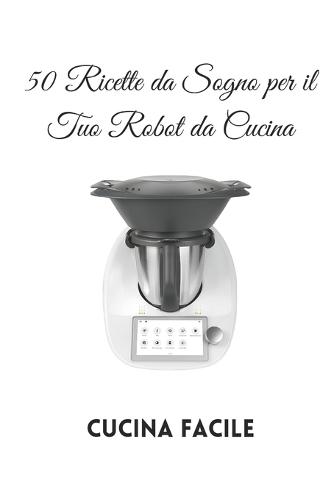 50 Ricette da Sogno per il Tuo Robot da Cucina