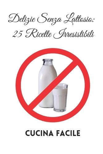 Delizie Senza Lattosio: 25 Ricette Irresistibili