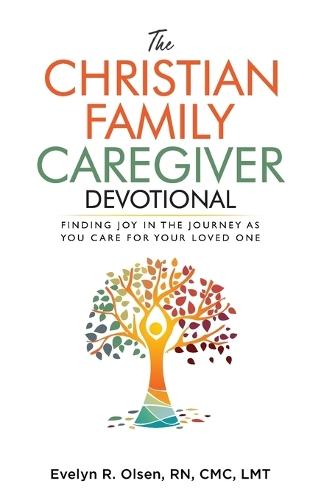 The Christian Family Caregiver Devotional: Finding Joy in the Journey as You Care for Your Loved One
