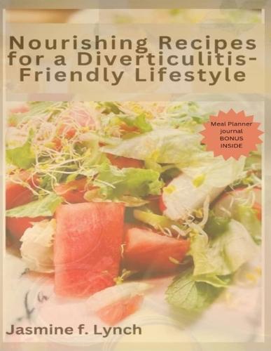Nourishing Recipes for a Diverticulitis-Friendly Lifestyle: Delicious Recipes for Managing Irritable Bowel Syndrome and Diverticulitis Symptoms