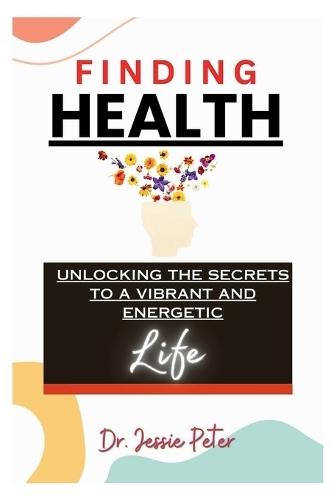 Finding Health: Unlocking the Secrets to a Vibrant and Energetic Life