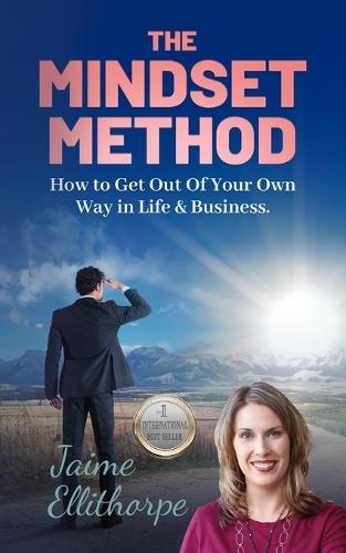 The Mindset Method: How to Get Out Of Your Own Way in Life & Business