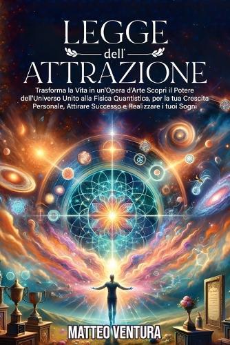 Legge Dell'attrazione: Trasforma la Vita in un'Opera d'Arte Scopri il Potere dell'Universo Unito alla Fisica Quantistica, per la tua Crescita Personale, Attirare Successo e Realizzare i Tuoi Sogni