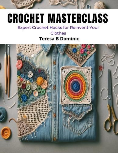 Crochet Masterclass: Expert Crochet Hacks for Reinvent Your Clothes