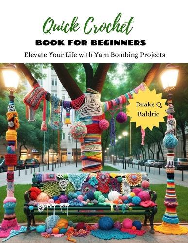 Quick Crochet Book for Beginners: Elevate Your Life with Yarn Bombing Projects
