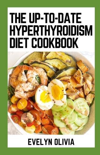 The New Up-To-Date Hyperthyroidism Diet Cookbook: 100+ High Calorie, Low Iodine And Nutrient-Dense Eating Plan Recipes