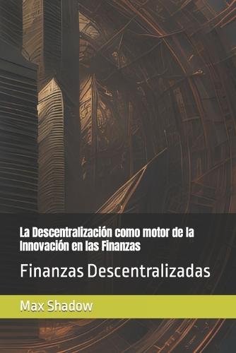La Descentralización como motor de la Innovación en las Finanzas: Finanzas Descentralizadas