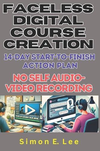 Faceless Digital Course Creation: 14-Day Start-to-Finish Action Plan (No Self Audio-Video Recording): Beginner's 1 Digital Course Every 14 Days. Build a Side Hustle with a Steady Income Stream