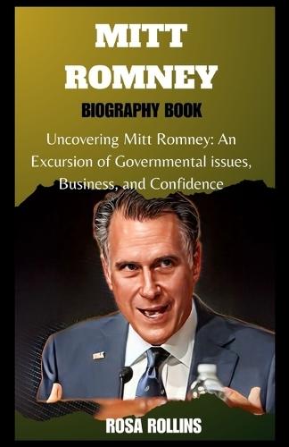 Mitt Romney: Uncovering Mitt Romney: An Excursion of Governmental issues, Business, and Confidence