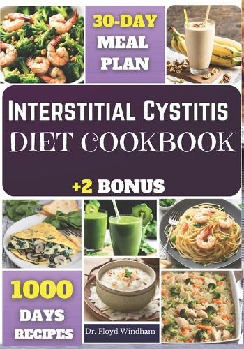 Interstitial Cystitis Diet Cookbook: A Comprehensive Guide to Nourishing Recipes and Practical Strategies for Alleviating Bladder and Pelvic Pain Through Diet