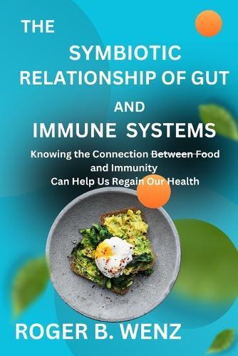 The Symbiotic Relationship of Gut and Immune Systems: Knowing the Connection Between Food and Immunity Can Help Us Regain Our Health