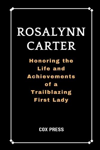 Rosalynn Carter: Honoring the Life and Achievements of a Trailblazing First Lady
