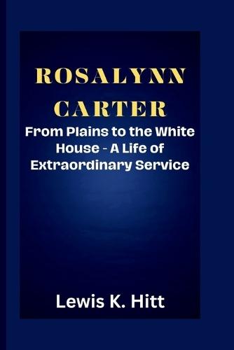 Rosalynn Carter: From Plains to the White House - A Life of Extraordinary Service