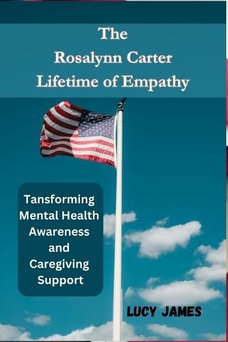 The Rosalynn Carter LifeTime of Empathy: Transforming Mental Health Awareness and Caregiver Support