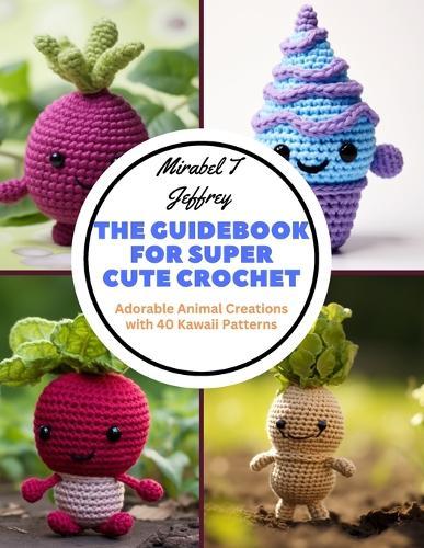 The Guidebook for Super Cute Crochet: Adorable Animal Creations with 40 Kawaii Patterns