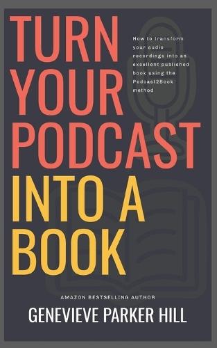 Turn Your Podcast Into a Book: How to transform your audio recordings into an excellent published book using the Podcast2Book method