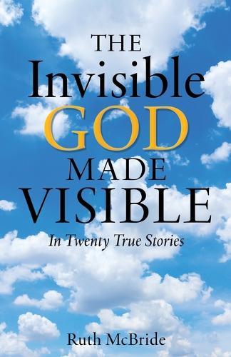 The Invisible God Made Visible: In Twenty True Stories