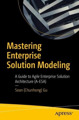 Mastering Enterprise Solution Modeling: A Guide to Agile Enterprise Solution Architecture (A-ESA)