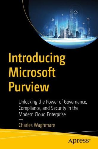 Introducing Microsoft Purview: Unlocking the Power of Governance, Compliance, and Security in the Modern Cloud Enterprise